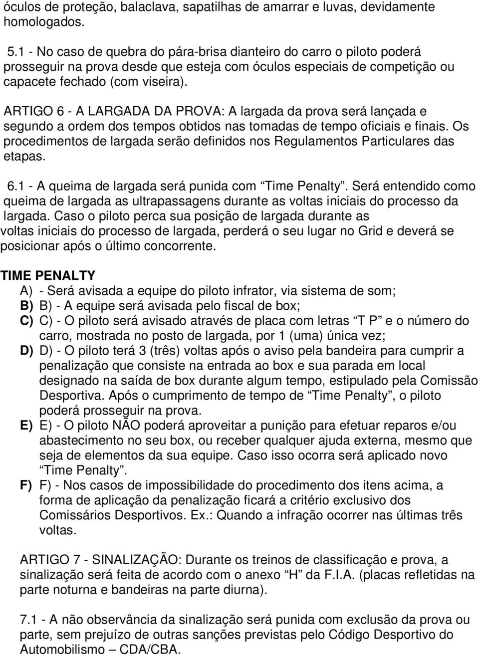 ARTIGO 6 - A LARGADA DA PROVA: A largada da prova será lançada e segundo a ordem dos tempos obtidos nas tomadas de tempo oficiais e finais.