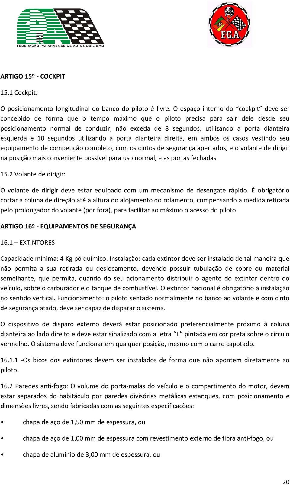 porta dianteira esquerda e 10 segundos utilizando a porta dianteira direita, em ambos os casos vestindo seu equipamento de competição completo, com os cintos de segurança apertados, e o volante de