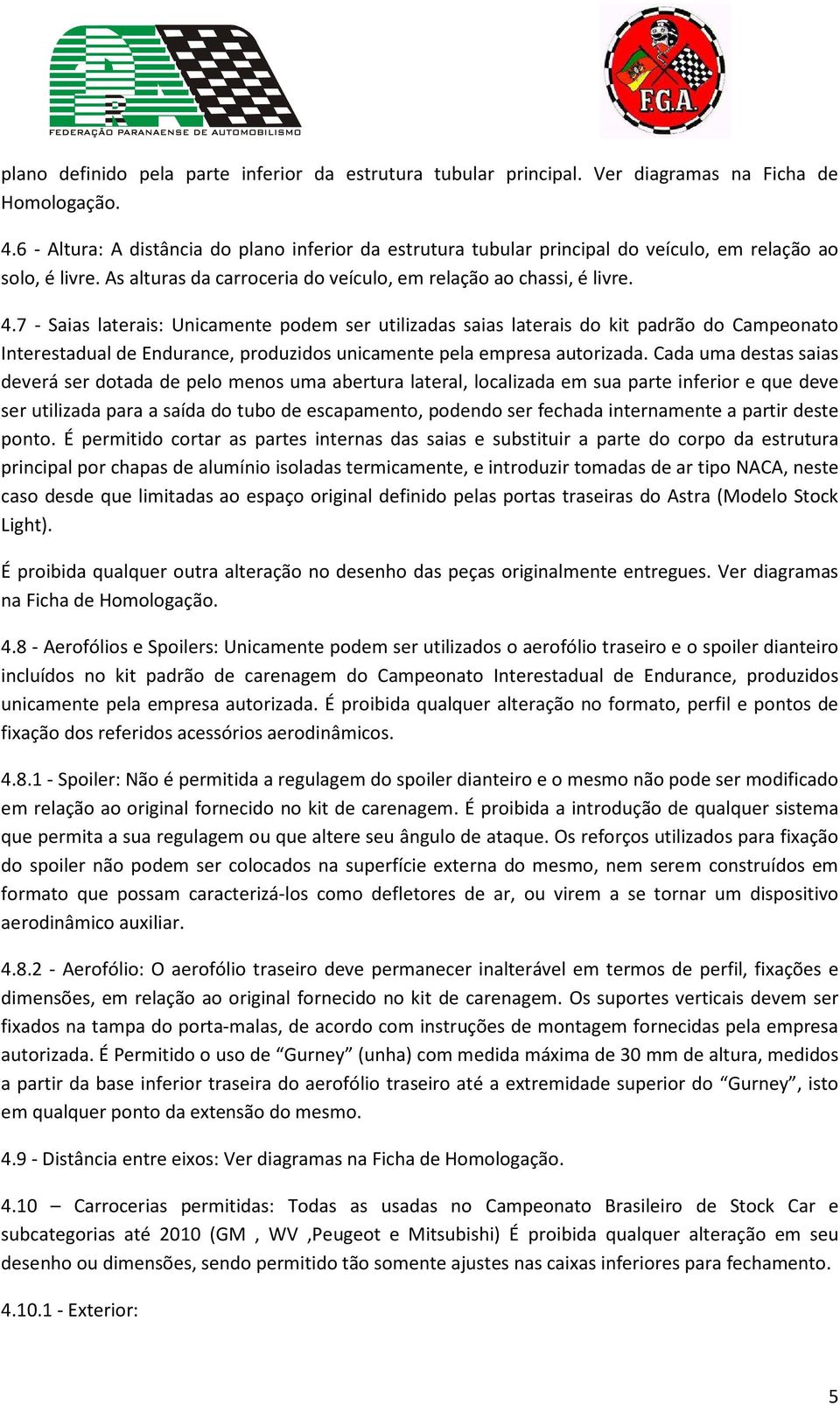 7 - Saias laterais: Unicamente podem ser utilizadas saias laterais do kit padrão do Campeonato Interestadual de Endurance, produzidos unicamente pela empresa autorizada.