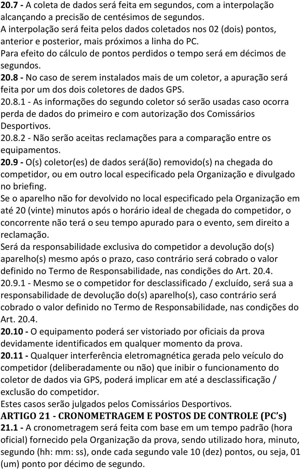 20.8 - No caso de serem instalados mais de um coletor, a apuração será feita por um dos dois coletores de dados GPS. 20.8.1 - As informações do segundo coletor só serão usadas caso ocorra perda de dados do primeiro e com autorização dos Comissários Desportivos.