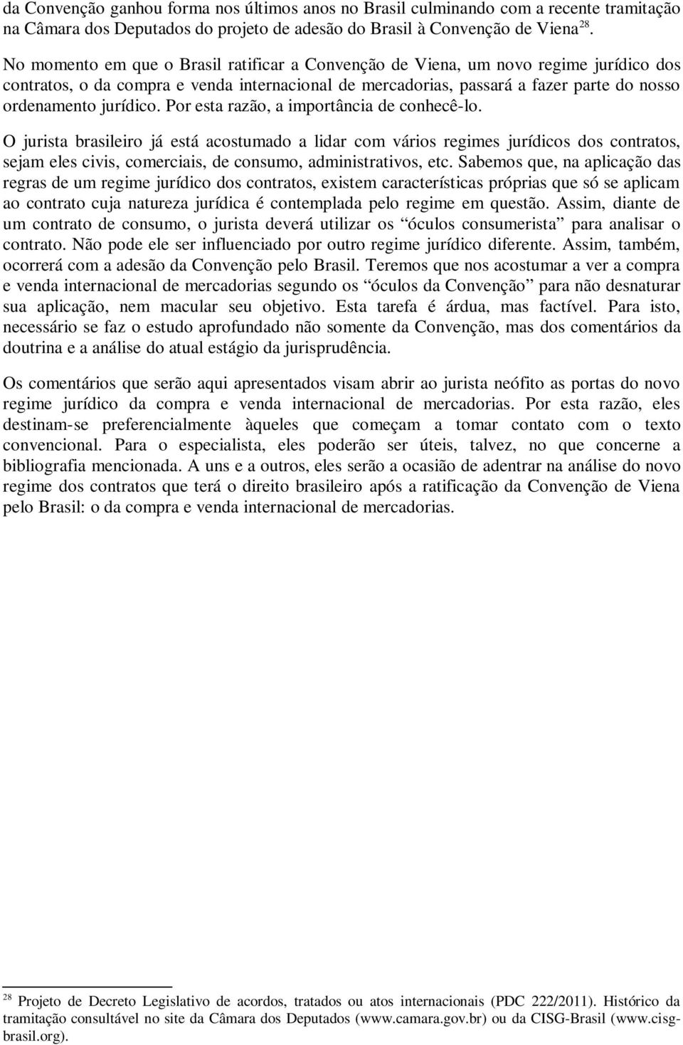 Por esta razão, a importância de conhecê-lo. O jurista brasileiro já está acostumado a lidar com vários regimes jurídicos dos contratos, sejam eles civis, comerciais, de consumo, administrativos, etc.