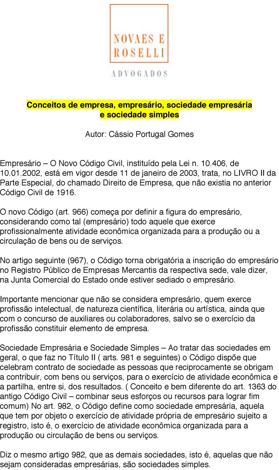 966) começa por definir a figura do empresário, considerando como tal (empresário) todo aquele que exerce profissionalmente atividade econômica organizada para a produção ou a circulação de bens ou