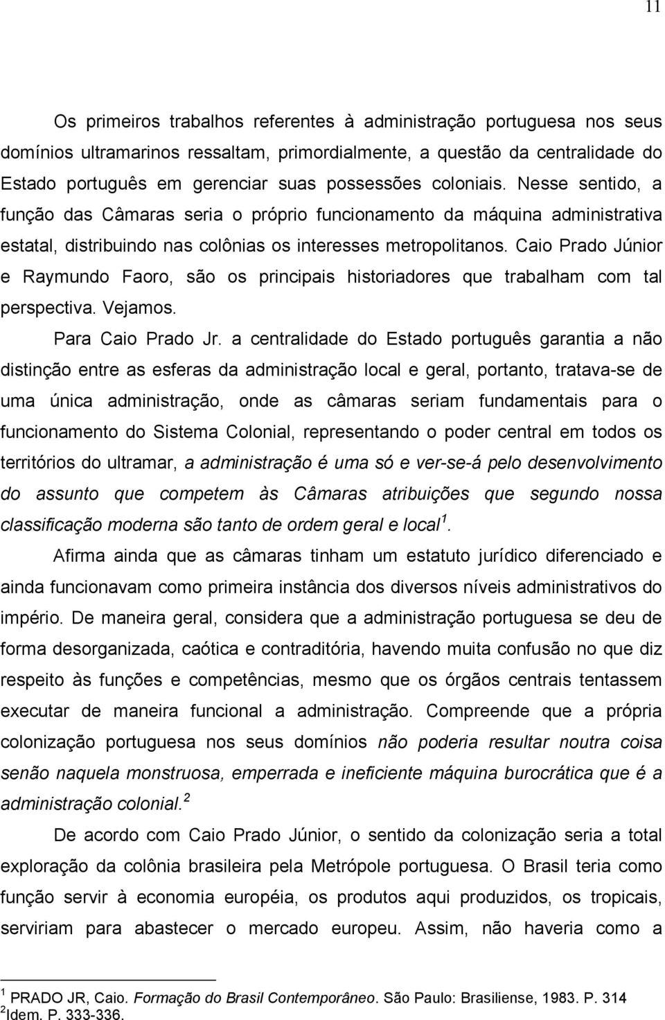 Caio Prado Júnior e Raymundo Faoro, são os principais historiadores que trabalham com tal perspectiva. Vejamos. Para Caio Prado Jr.