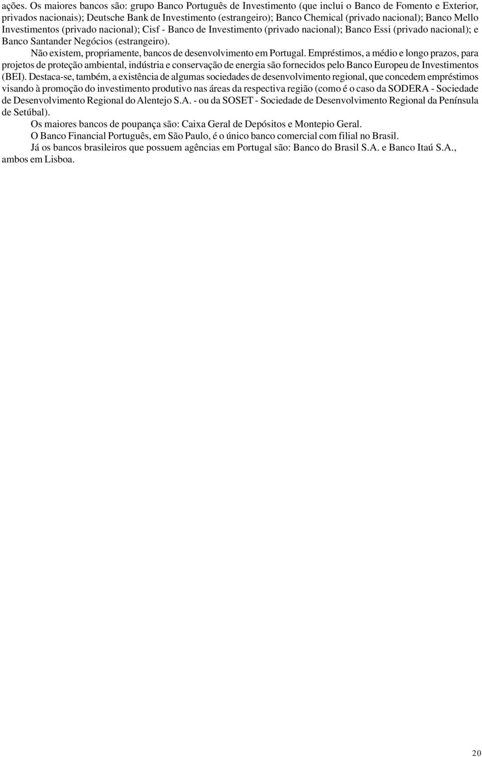 nacional); Banco Mello Investimentos (privado nacional); Cisf - Banco de Investimento (privado nacional); Banco Essi (privado nacional); e Banco Santander Negócios (estrangeiro).