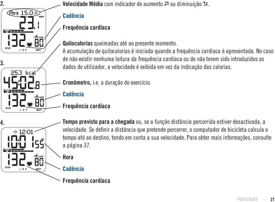 No caso de não existir nenhuma leitura da frequência cardíaca ou de não terem sido introduzidos os dados do utilizador, a velocidade é exibida em vez da indicação das calorias. Cronómetro, i.e. a duração do exercício.