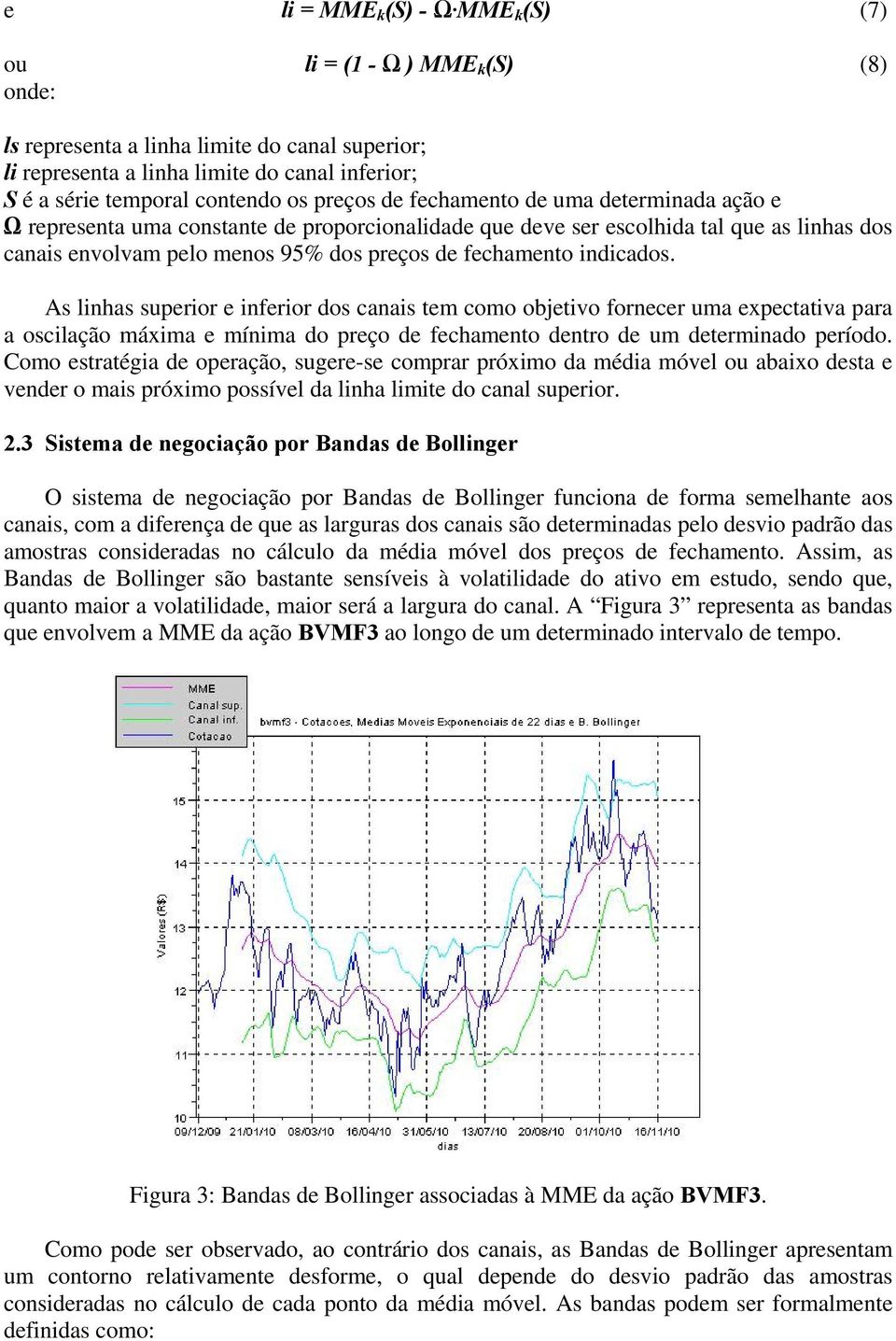 As linhas superior e inferior dos canais tem como objetivo fornecer uma expectativa para a oscilação máxima e mínima do preço de fechamento dentro de um determinado período.