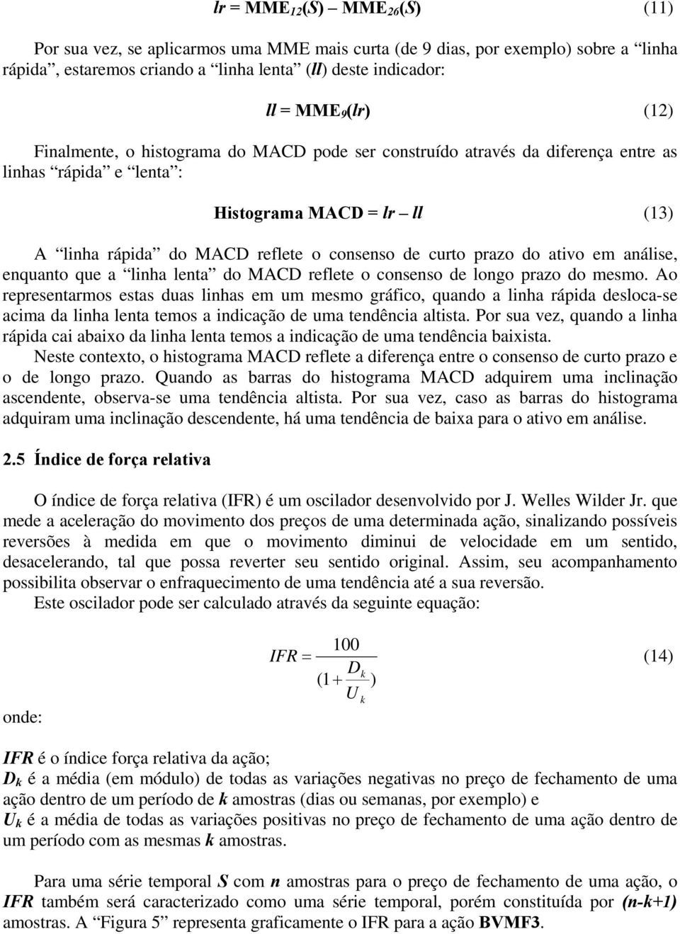 ativo em análise, enquanto que a linha lenta do MACD reflete o consenso de longo prazo do mesmo.