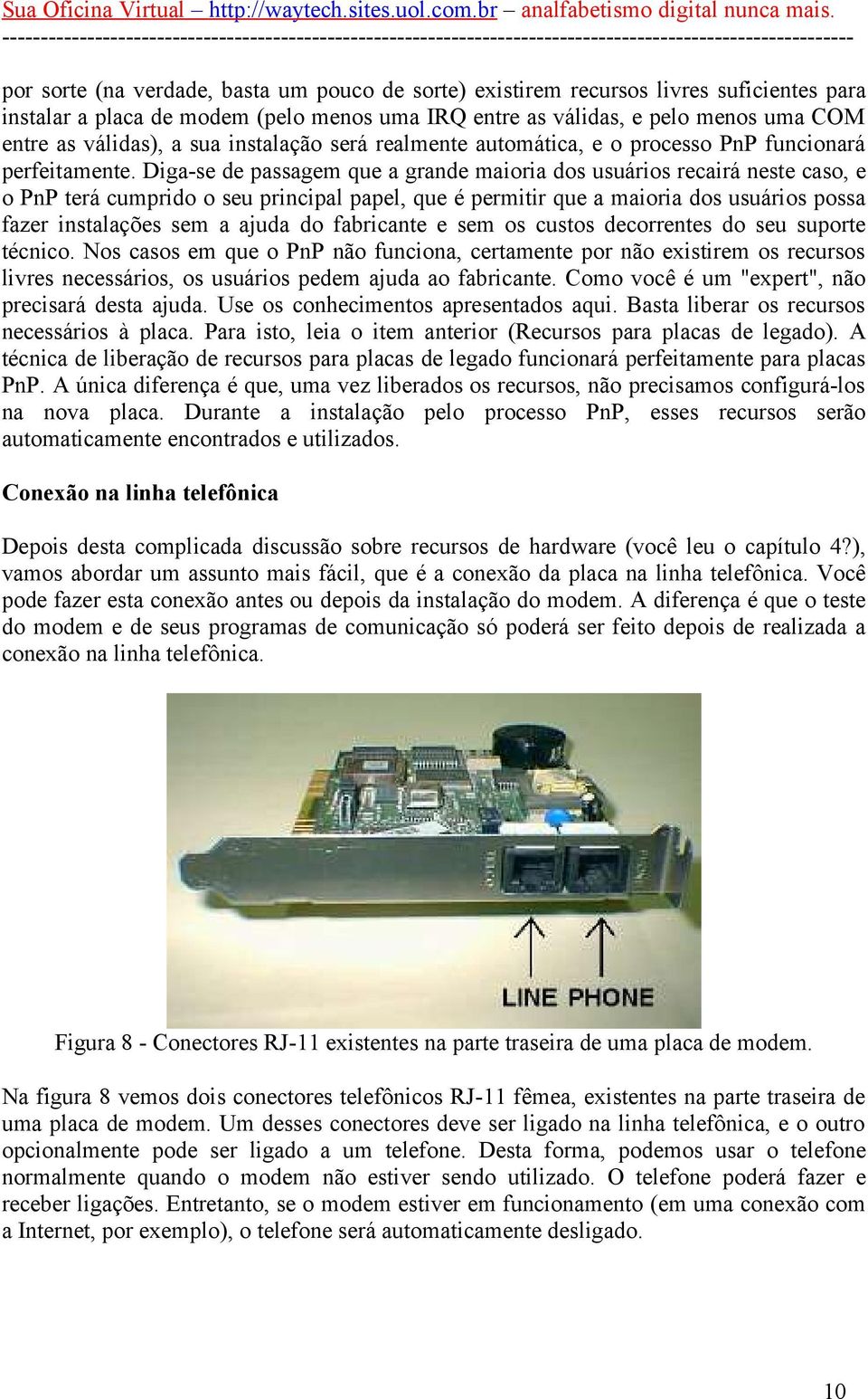 Diga-se de passagem que a grande maioria dos usuários recairá neste caso, e o PnP terá cumprido o seu principal papel, que é permitir que a maioria dos usuários possa fazer instalações sem a ajuda do