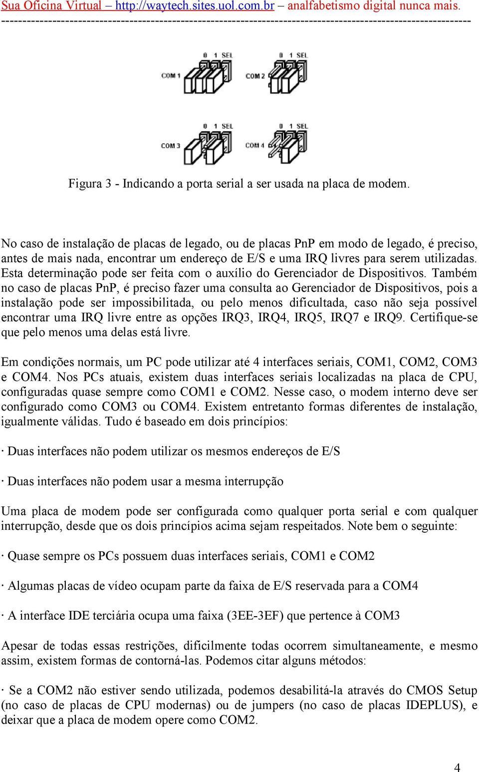 Esta determinação pode ser feita com o auxílio do Gerenciador de Dispositivos.