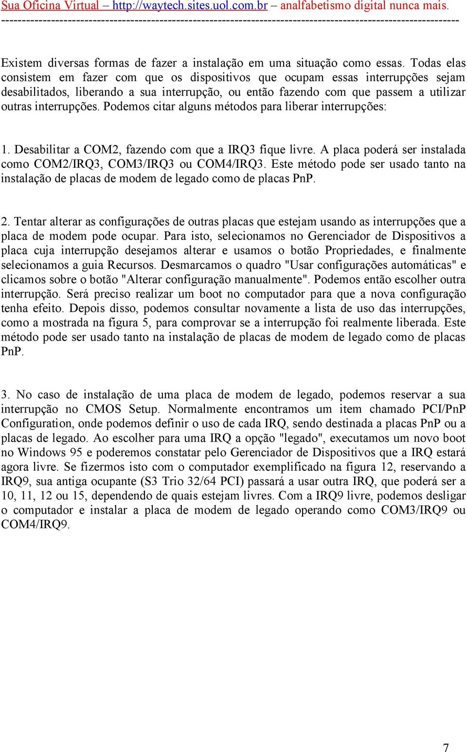 Podemos citar alguns métodos para liberar interrupções: 1. Desabilitar a COM2, fazendo com que a IRQ3 fique livre. A placa poderá ser instalada como COM2/IRQ3, COM3/IRQ3 ou COM4/IRQ3.