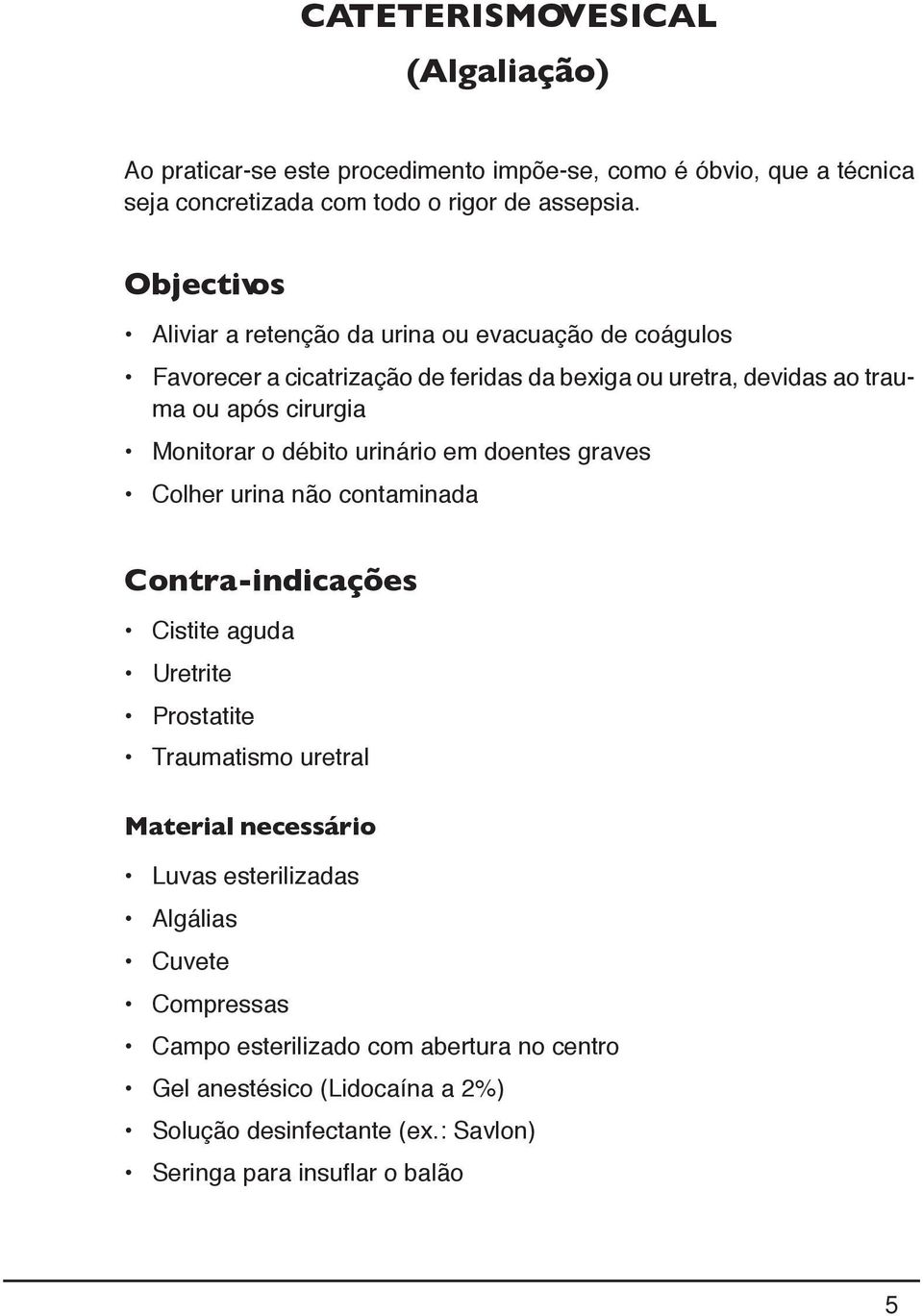 o débito urinário em doentes graves Colher urina não contaminada Contra-indicações Cistite aguda Uretrite Prostatite Traumatismo uretral Material necessário Luvas