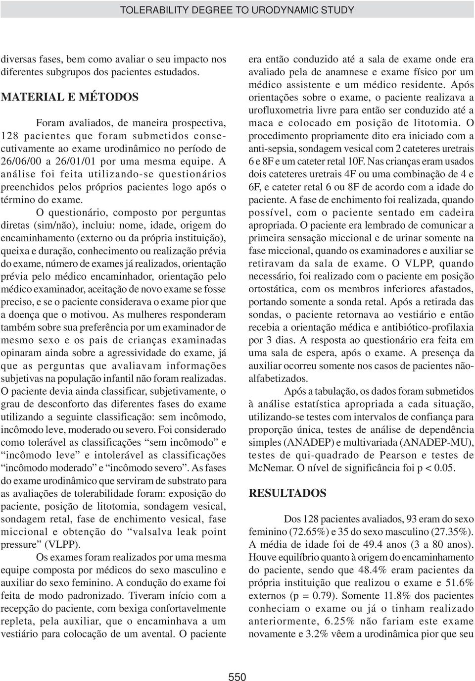 A análise foi feita utilizando-se questionários preenchidos pelos próprios pacientes logo após o término do exame.