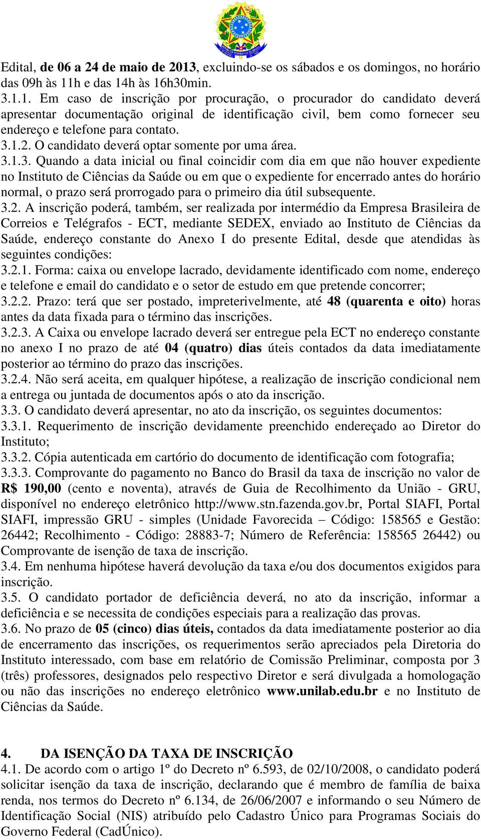 h e das 14h às 16h30min. 3.1.1. Em caso de inscrição por procuração, o procurador do candidato deverá apresentar documentação original de identificação civil, bem como fornecer seu endereço e telefone para contato.