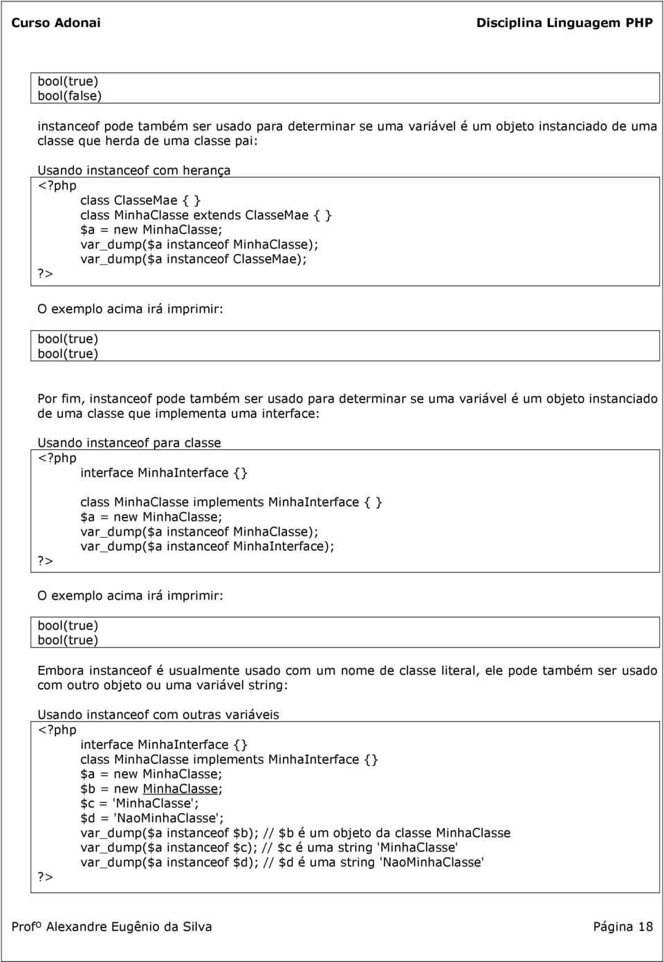 fim, instanceof pode também ser usado para determinar se uma variável é um objeto instanciado de uma classe que implementa uma interface: Usando instanceof para classe interface MinhaInterface class