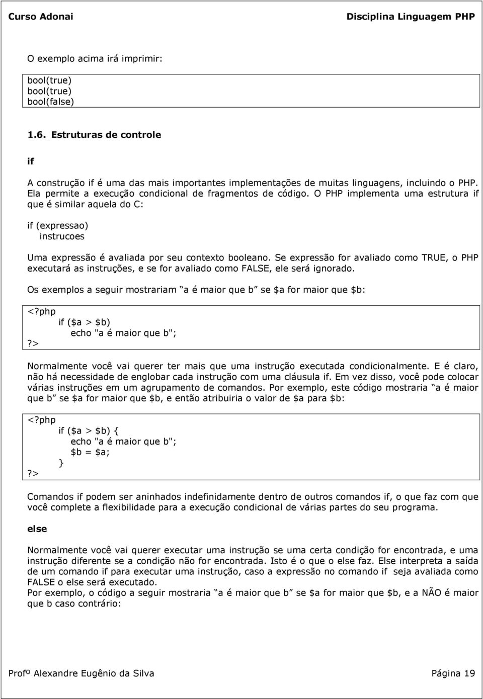 Se expressão for avaliado como TRUE, o PHP executará as instruções, e se for avaliado como FALSE, ele será ignorado.