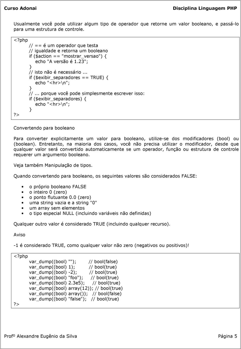 .. porque você pode simplesmente escrever isso: if ($exibir_separadores) echo "<hr>\n"; Convertendo para booleano Para converter explicitamente um valor para booleano, utilize-se dos modificadores