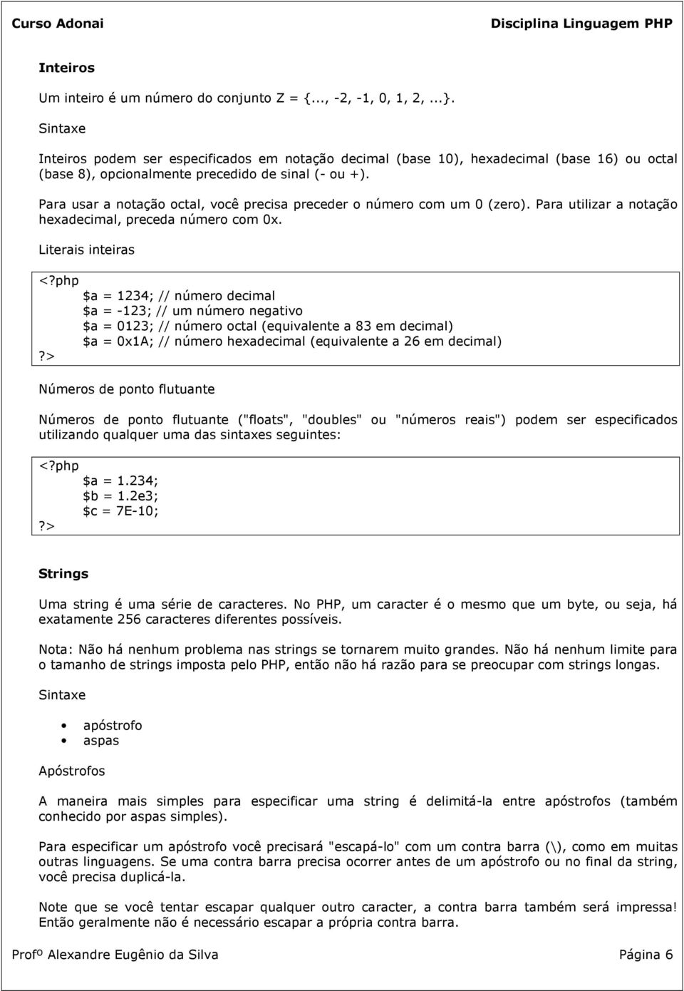 Para usar a notação octal, você precisa preceder o número com um 0 (zero). Para utilizar a notação hexadecimal, preceda número com 0x.