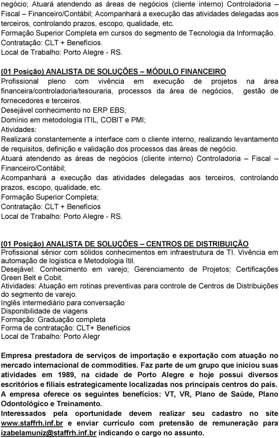 (01 Posição) ANALISTA DE SOLUÇÕES MÓDULO FINANCEIRO Profissional pleno com vivência em execução de projetos na área financeira/controladoria/tesouraria, processos da área de negócios, gestão de