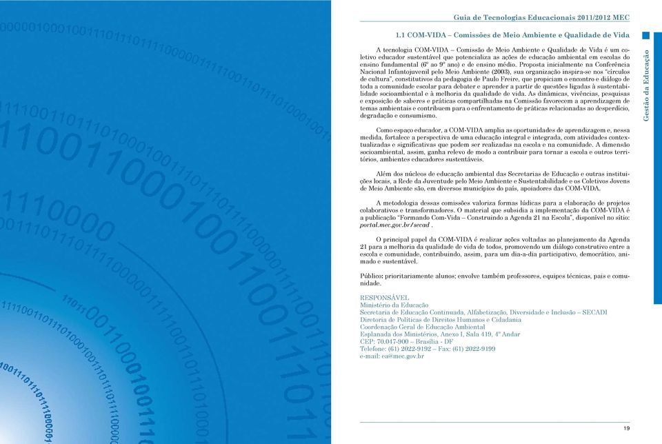 Proposta inicialmente na Conferência Nacional Infantojuvenil pelo Meio Ambiente (2003), sua organização inspira-se nos círculos de cultura, constitutivos da pedagogia de Paulo Freire, que propiciam o