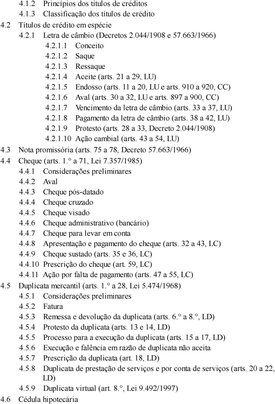 33 a 37, LU) 4.2.1.8 Pagamento da letra de câmbio (arts. 38 a 42, LU) 4.2.1.9 Protesto (arts. 28 a 33, Decreto 2.044/1908) 4.2.1.10 Ação cambial (arts. 43 a 54, LU) 4.3 Nota promissória (arts.