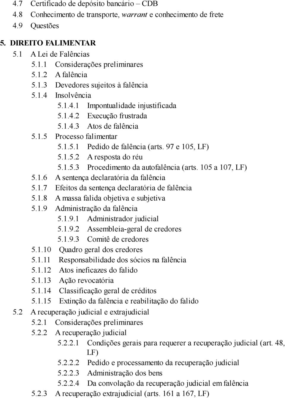 97 e 105, LF) 5.1.5.2 A resposta do réu 5.1.5.3 Procedimento da autofalência (arts. 105 a 107, LF) 5.1.6 A sentença declaratória da falência 5.1.7 Efeitos da sentença declaratória de falência 5.1.8 A massa falida objetiva e subjetiva 5.