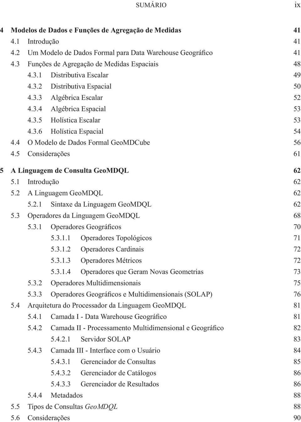 4 O Modelo de Dados Formal GeoMDCube 56 4.5 Considerações 61 5 A Linguagem de Consulta GeoMDQL 62 5.1 Introdução 62 5.2 A Linguagem GeoMDQL 62 5.2.1 Sintaxe da Linguagem GeoMDQL 62 5.