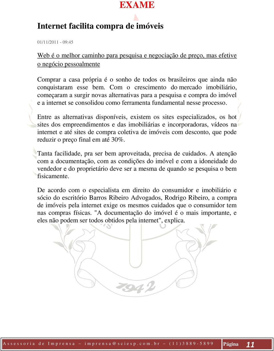 Com o crescimento do mercado imobiliário, começaram a surgir novas alternativas para a pesquisa e compra do imóvel e a internet se consolidou como ferramenta fundamental nesse processo.