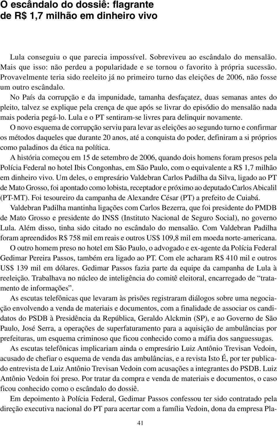 No País da corrupção e da impunidade, tamanha desfaçatez, duas semanas antes do pleito, talvez se explique pela crença de que após se livrar do episódio do mensalão nada mais poderia pegá-lo.