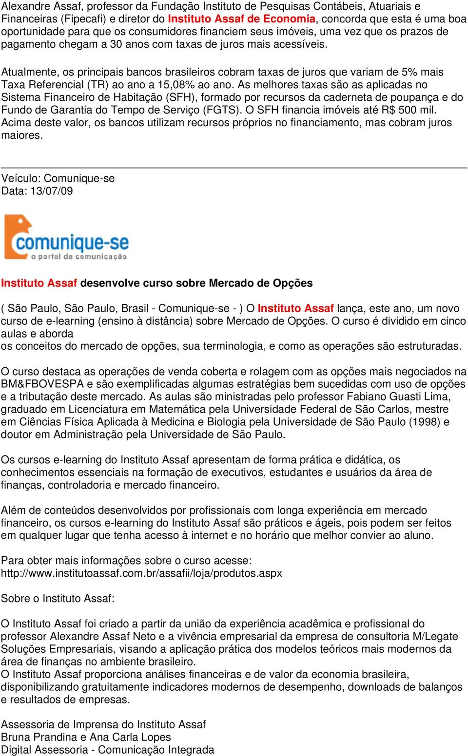 Atualmente, os principais bancos brasileiros cobram taxas de juros que variam de 5% mais Taxa Referencial (TR) ao ano a 15,08% ao ano.