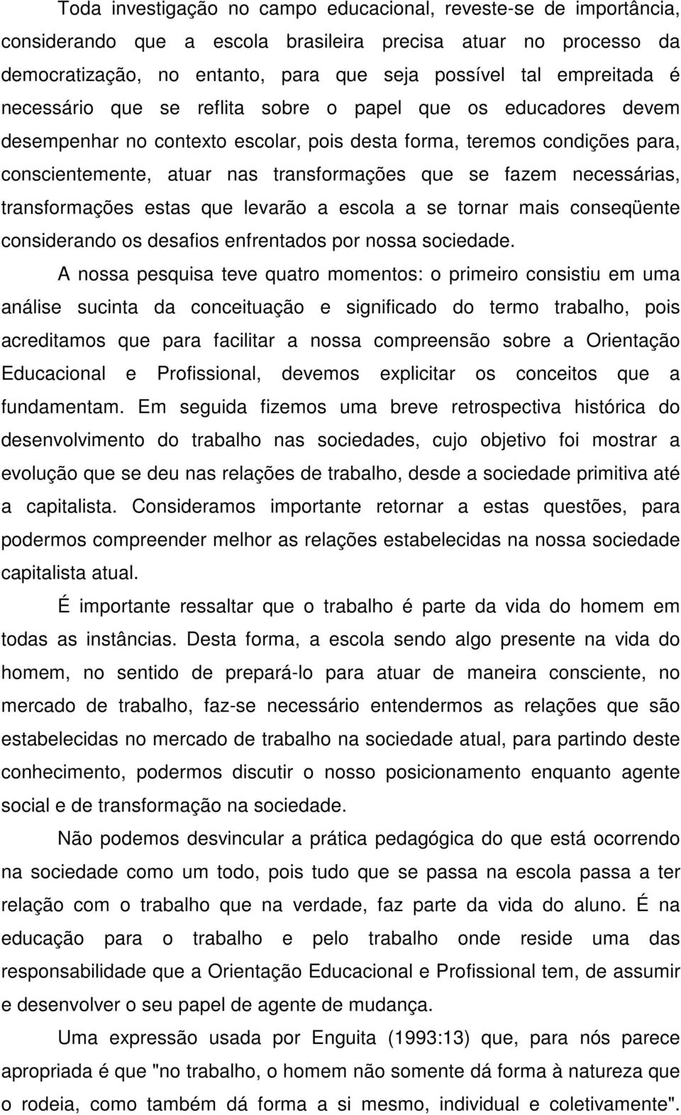 necessárias, transformações estas que levarão a escola a se tornar mais conseqüente considerando os desafios enfrentados por nossa sociedade.