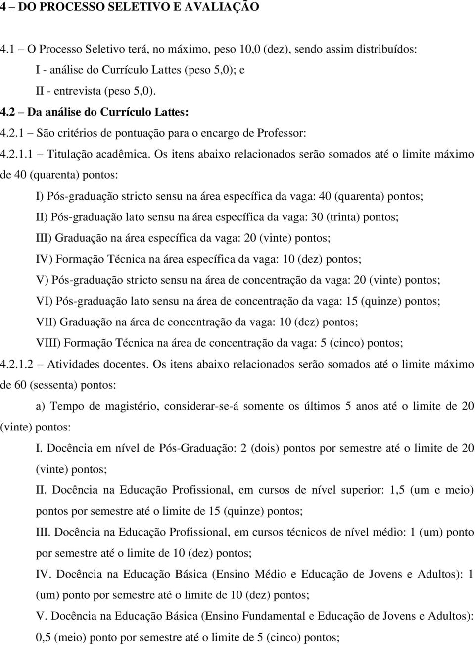 Os itens abaixo relacionados serão somados até o limite máximo de 40 (quarenta) pontos: I) Pós-graduação stricto sensu na área específica da vaga: 40 (quarenta) pontos; II) Pós-graduação lato sensu