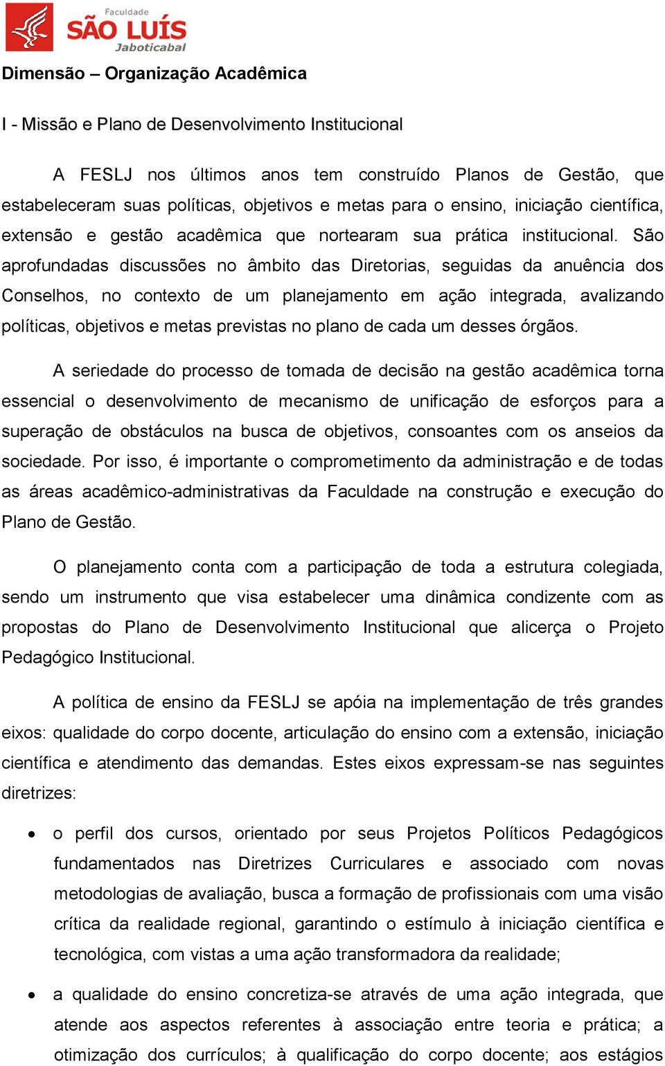 São aprofundadas discussões no âmbito das Diretorias, seguidas da anuência dos Conselhos, no contexto de um planejamento em ação integrada, avalizando políticas, objetivos e metas previstas no plano