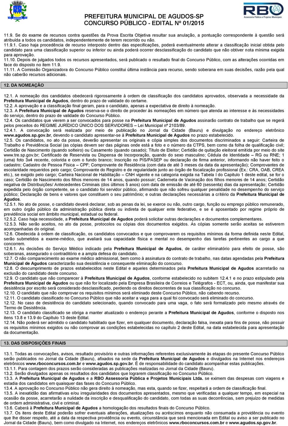 .9.1. Caso haja procedência de recurso interposto dentro das especificações, poderá eventualmente alterar a classificação inicial obtida pelo candidato para uma classificação superior ou inferior ou