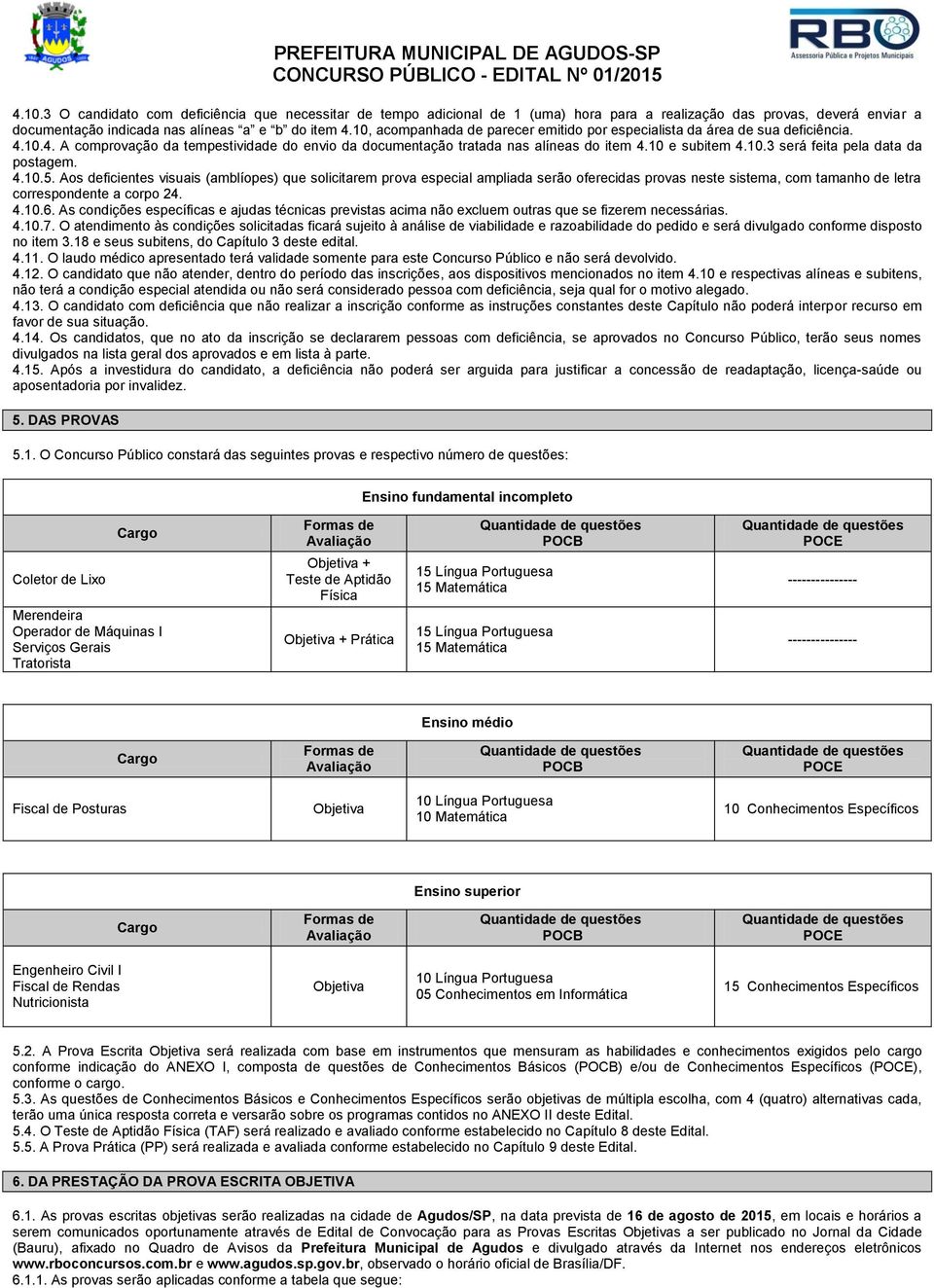 4.10.5. Aos deficientes visuais (amblíopes) que solicitarem prova especial ampliada serão oferecidas provas neste sistema, com tamanho de letra correspondente a corpo 24. 4.10.6.