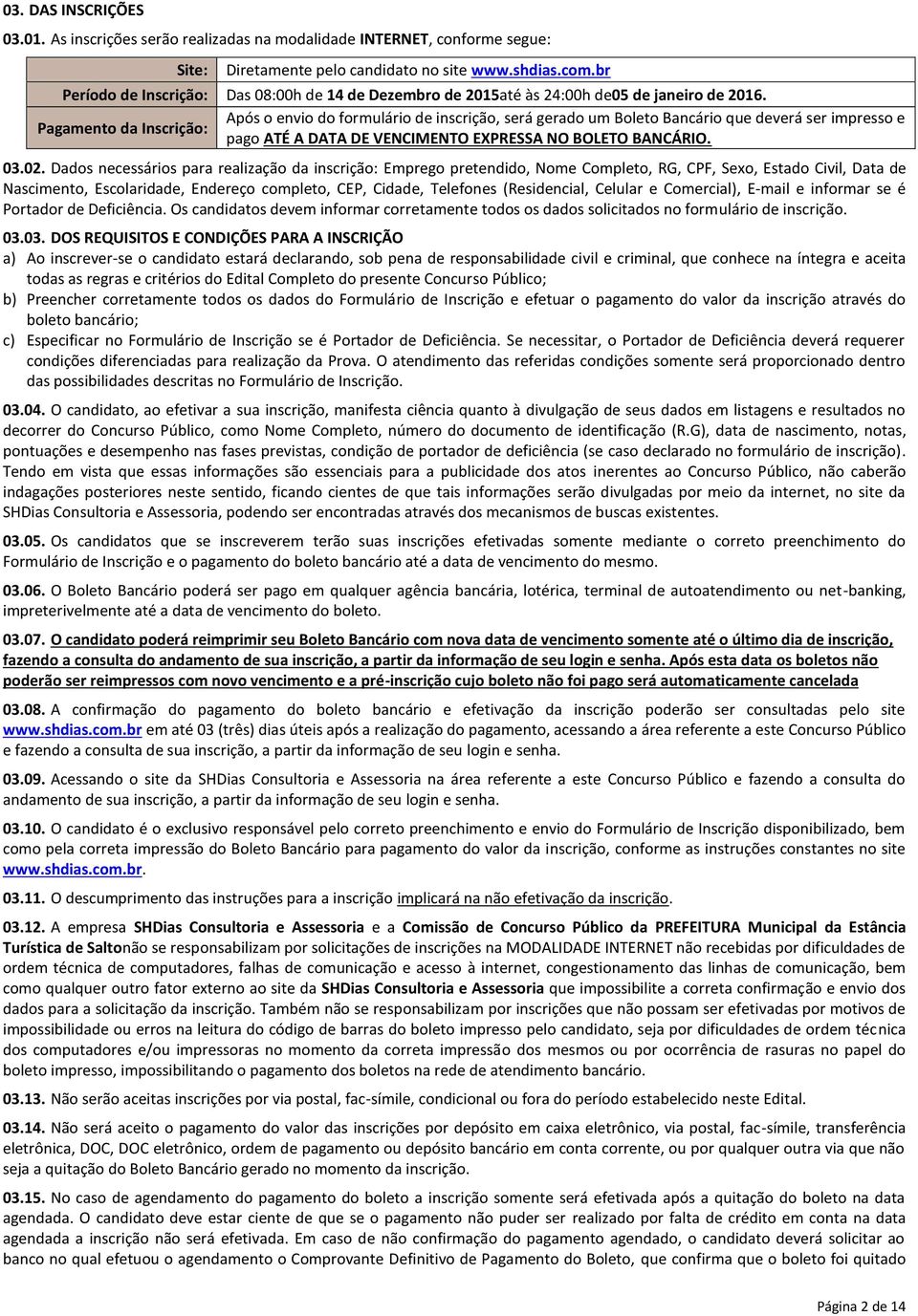 Pagamento da Inscrição: Após o envio do formulário de inscrição, será gerado um Boleto Bancário que deverá ser impresso e pago ATÉ A DATA DE VENCIMENTO EXPRESSA NO BOLETO BANCÁRIO. 03.02.