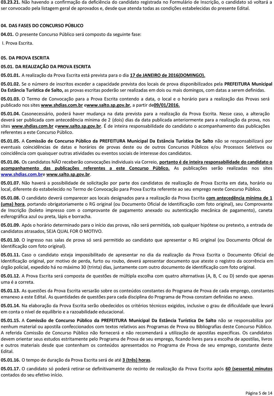 condições estabelecidas do presente Edital. 04. DAS FASES DO CONCURSO PÚBLICO 04.01. O presente Concurso Público será composto da seguinte fase: I. Prova Escrita. 05. DA PROVA ESCRITA 05.01. DA REALIZAÇÃO DA PROVA ESCRITA 05.