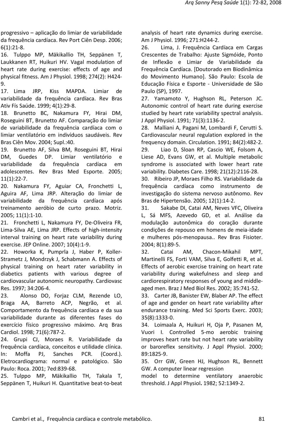 Rev Bras Ativ Fís Saúde. 1999; 4(1):29-8. 18. Brunetto BC, Nakamura FY, Hirai DM, Roseguini BT, Brunetto AF.