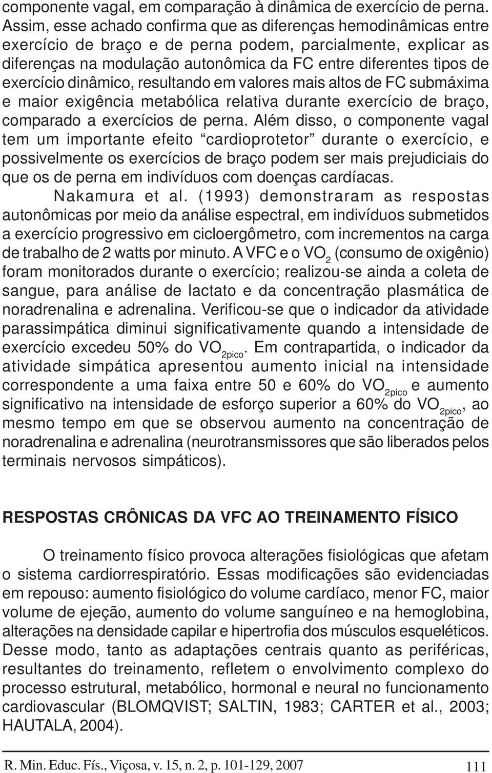 exercício dinâmico, resultando em valores mais altos de FC submáxima e maior exigência metabólica relativa durante exercício de braço, comparado a exercícios de perna.