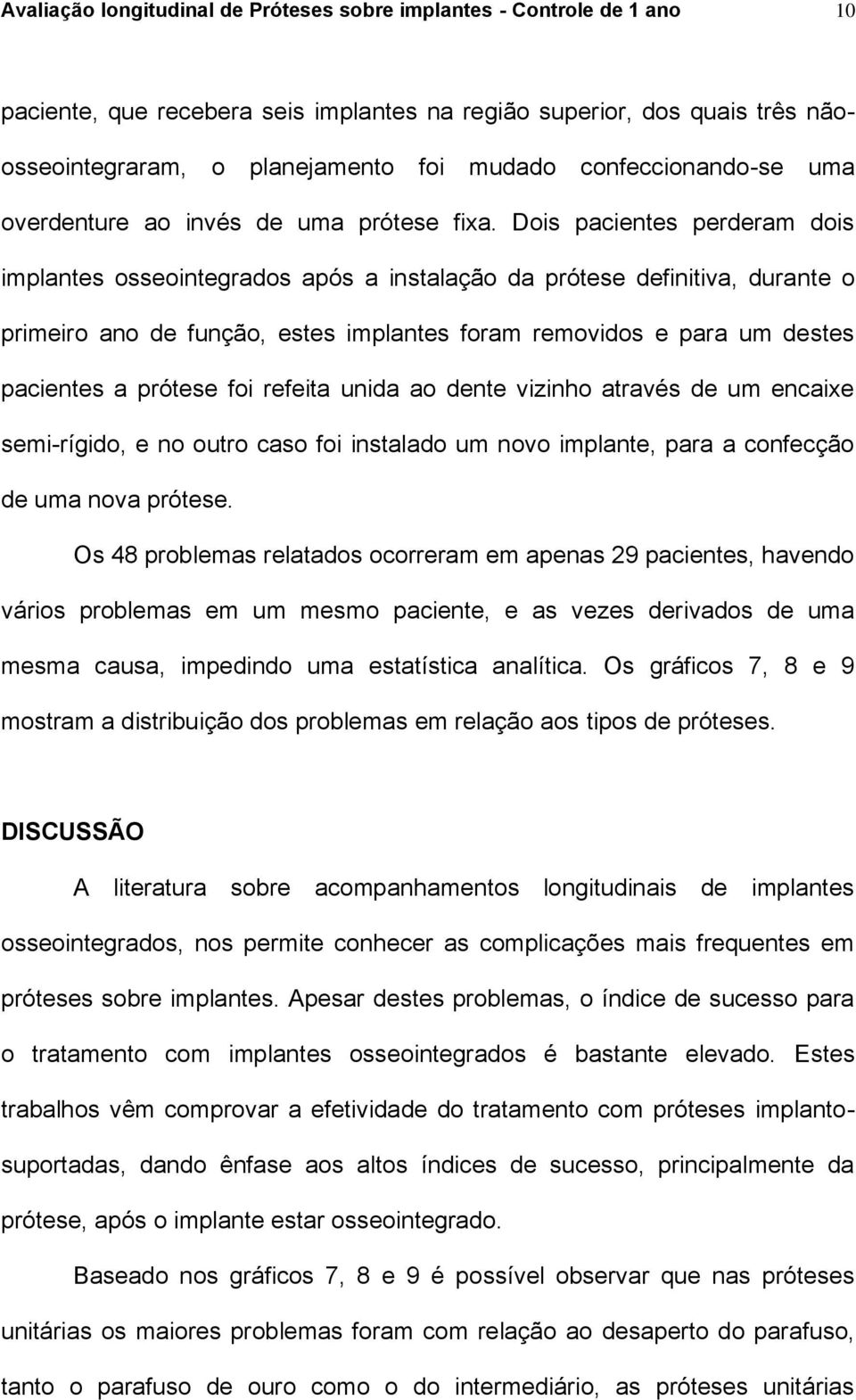 Dois pacientes perderam dois implantes osseointegrados após a instalação da prótese definitiva, durante o primeiro ano de função, estes implantes foram removidos e para um destes pacientes a prótese