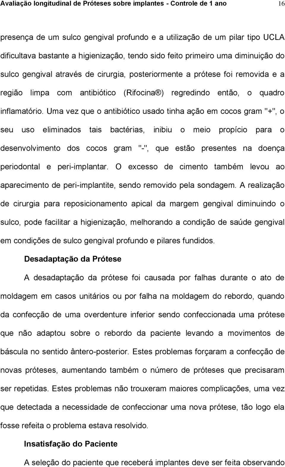 Uma vez que o antibiótico usado tinha ação em cocos gram "+", o seu uso eliminados tais bactérias, inibiu o meio propício para o desenvolvimento dos cocos gram "-", que estão presentes na doença