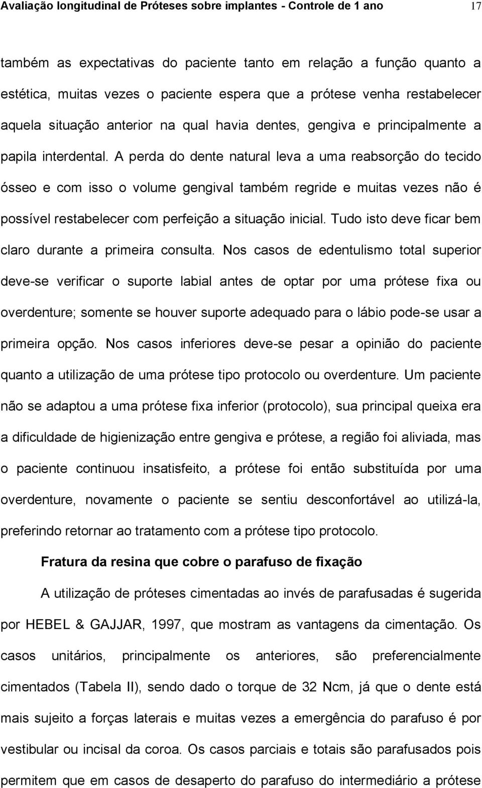 A perda do dente natural leva a uma reabsorção do tecido ósseo e com isso o volume gengival também regride e muitas vezes não é possível restabelecer com perfeição a situação inicial.