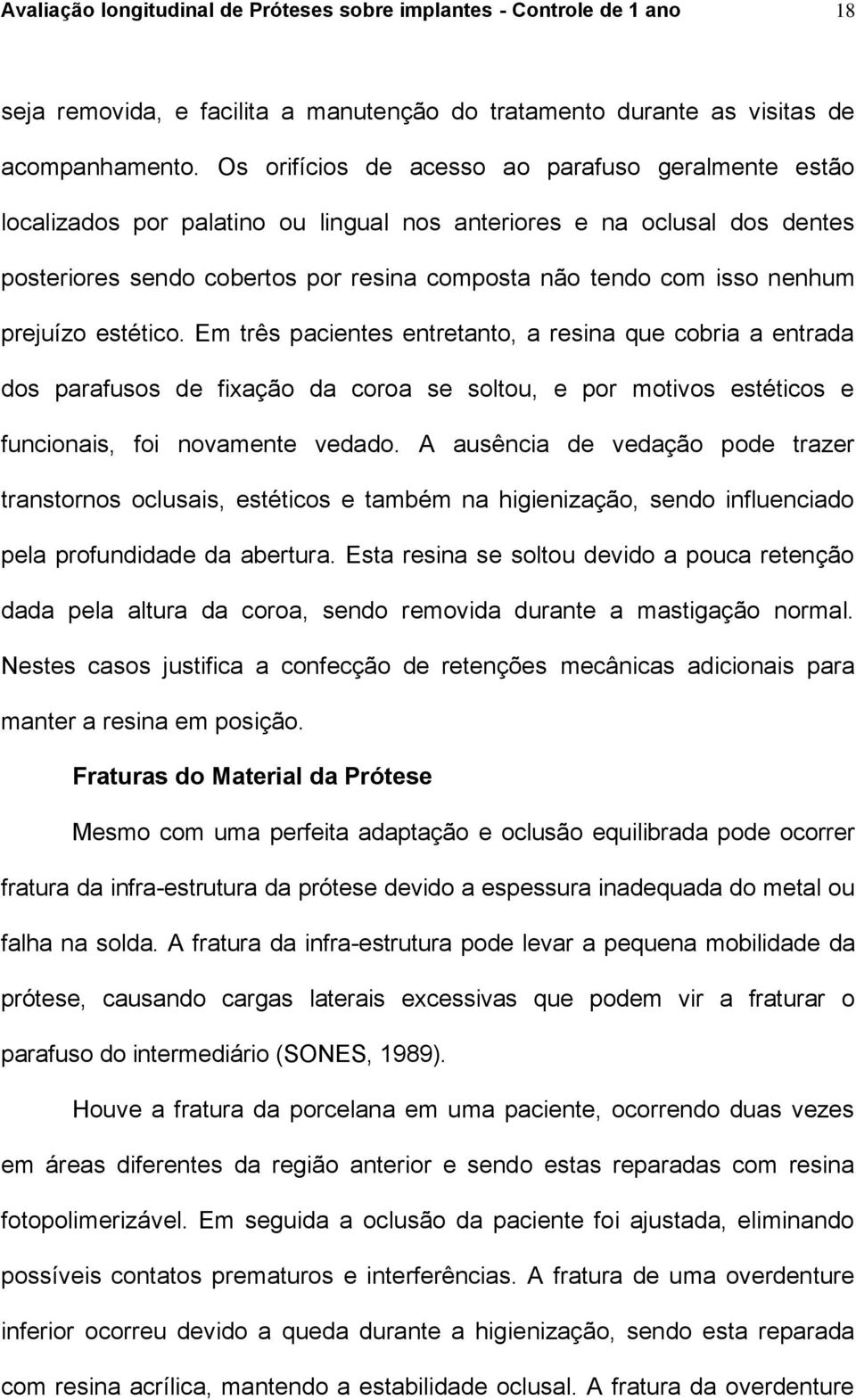 prejuízo estético. Em três pacientes entretanto, a resina que cobria a entrada dos parafusos de fixação da coroa se soltou, e por motivos estéticos e funcionais, foi novamente vedado.