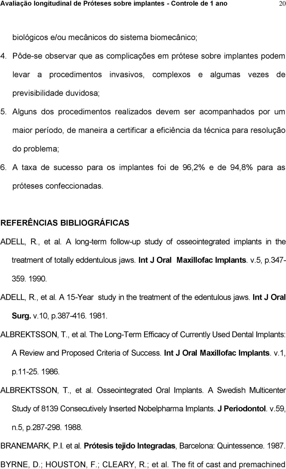 Alguns dos procedimentos realizados devem ser acompanhados por um maior período, de maneira a certificar a eficiência da técnica para resolução do problema; 6.