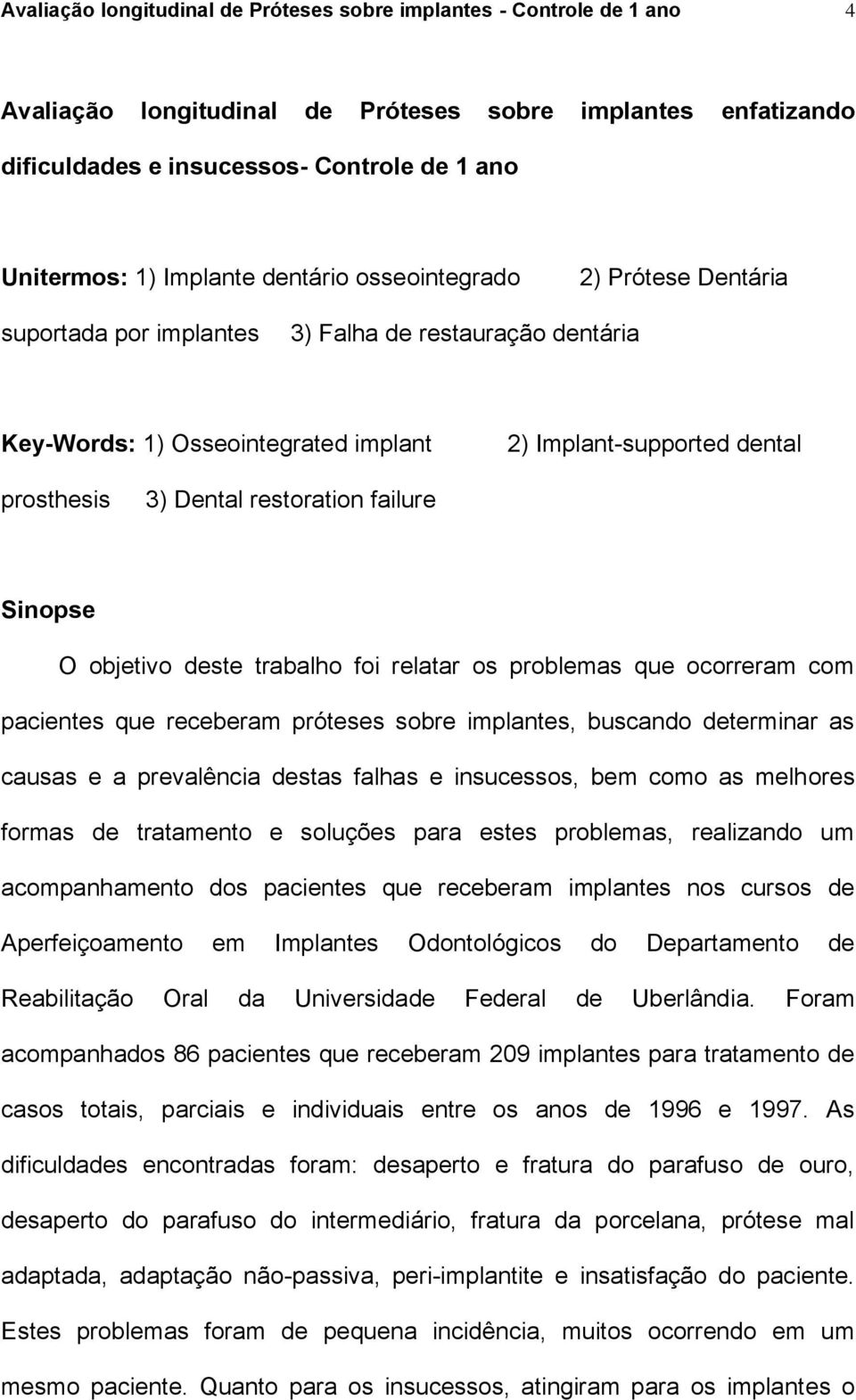 restoration failure Sinopse O objetivo deste trabalho foi relatar os problemas que ocorreram com pacientes que receberam próteses sobre implantes, buscando determinar as causas e a prevalência destas