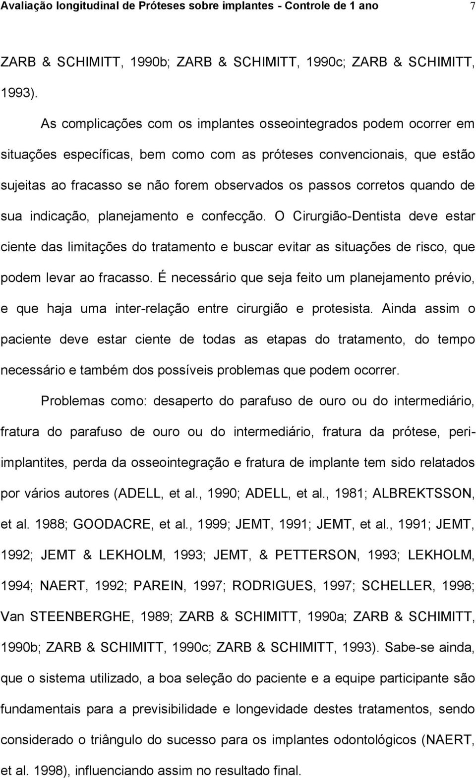 corretos quando de sua indicação, planejamento e confecção. O Cirurgião-Dentista deve estar ciente das limitações do tratamento e buscar evitar as situações de risco, que podem levar ao fracasso.