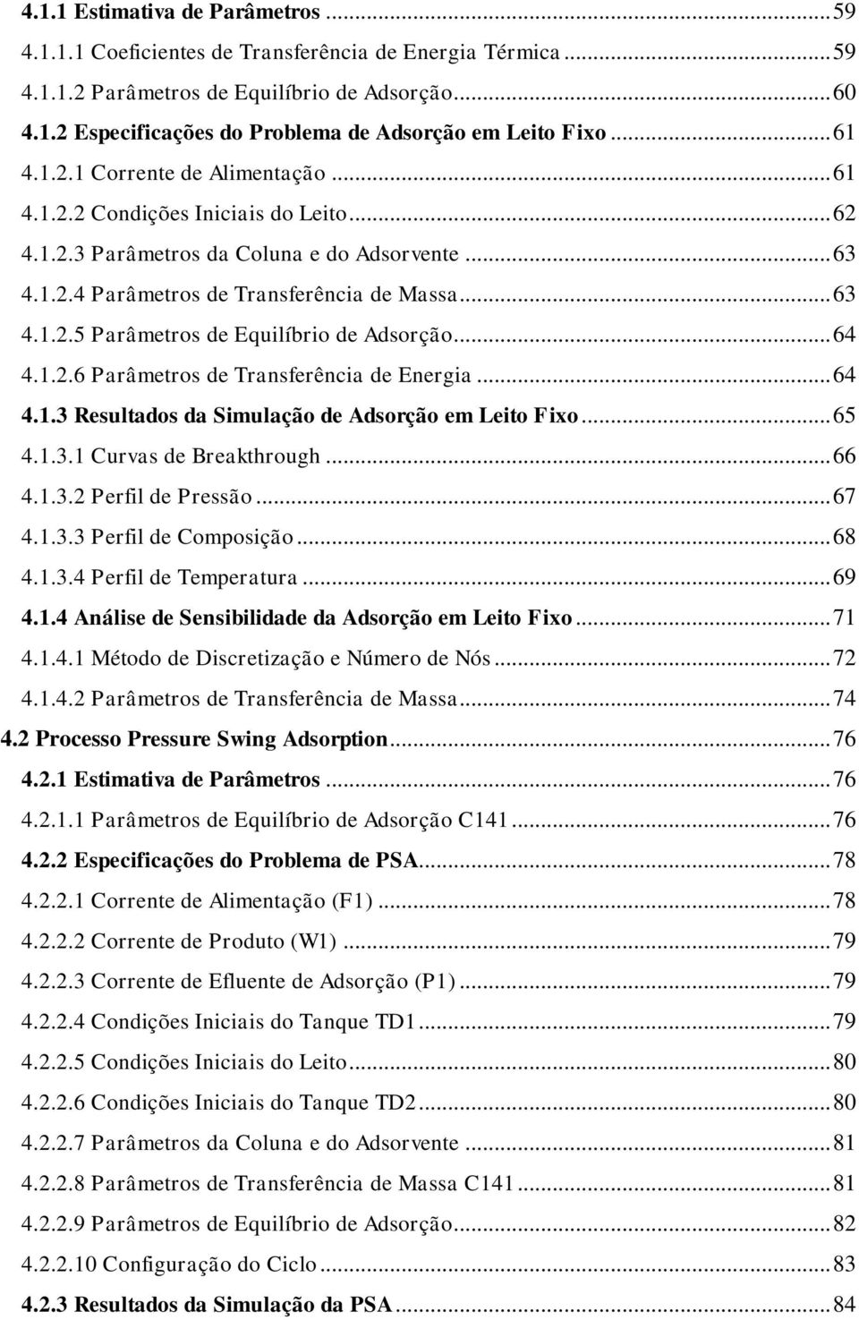 .. 64 4.1.2.6 Parâmetros de Transferência de Energia... 64 4.1.3 Resultados da Simulação de Adsorção em Leito Fixo... 65 4.1.3.1 Curvas de Breakthrough... 66 4.1.3.2 Perfil de Pressão... 67 4.1.3.3 Perfil de Composição.