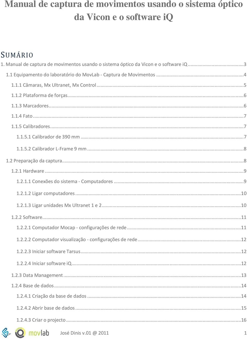 .. 7 1.1.5.1 Calibrador de 390 mm... 7 1.1.5.2 Calibrador L-Frame 9 mm... 8 1.2 Preparação da captura... 8 1.2.1 Hardware... 9 1.2.1.1 Conexões do sistema - Computadores... 9 1.2.1.2 Ligar computadores.