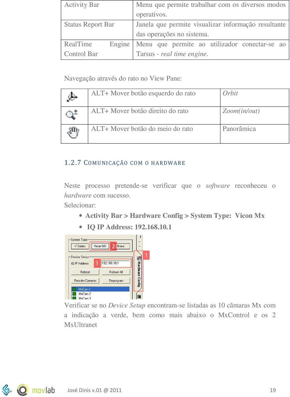 Navegação através do rato no View Pane: ALT+ Mover botão esquerdo do rato ALT+ Mover botão direito do rato ALT+ Mover botão do meio do rato Orbit Zoom(in/out) Panorâmica 1.2.