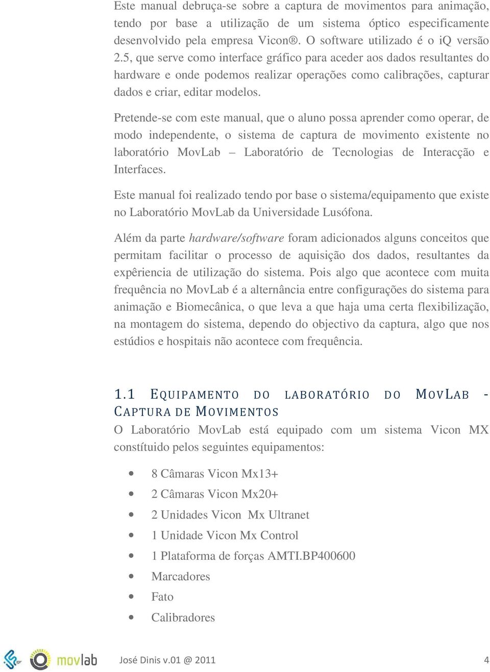 5, que serve como interface gráfico para aceder aos dados resultantes do hardware e onde podemos realizar operações como calibrações, capturar dados e criar, editar modelos.