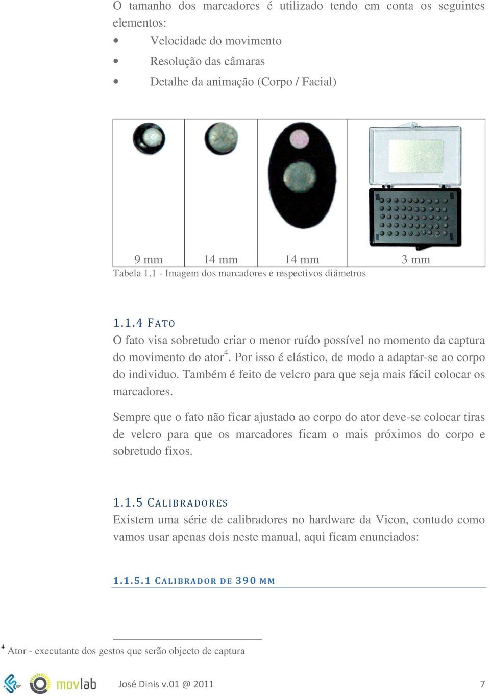 Por isso é elástico, de modo a adaptar-se ao corpo do individuo. Também é feito de velcro para que seja mais fácil colocar os marcadores.